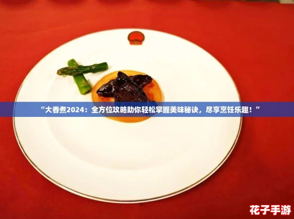 “大香煮2024：全方位攻略助你轻松掌握美味秘诀，尽享烹饪乐趣！”