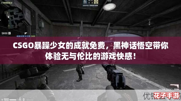 CSGO暴躁少女的成就免费，黑神话悟空带你体验无与伦比的游戏快感！