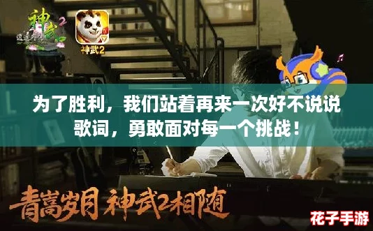 为了胜利，我们站着再来一次好不说说歌词，勇敢面对每一个挑战！