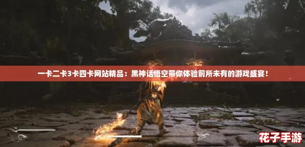 一卡二卡3卡四卡网站精品：黑神话悟空带你体验前所未有的游戏盛宴！
