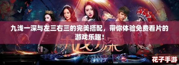 九浅一深与左三右三的完美搭配,带你体验免费看片的游戏乐趣! 九浅一深与左三右三的完美搭配,带你体验免费看片的游戏乐趣!