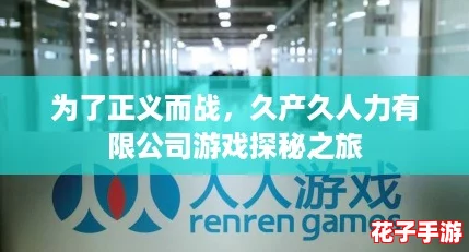 为了正义而战，久产久人力有限公司游戏探秘之旅
