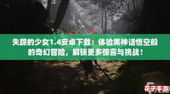 失踪的少女1.4安卓下载:体验黑神话悟空般的奇幻冒险,解锁更多惊喜与挑战! 失踪的少女1.4安卓下载:体验黑神话悟空般的奇幻冒险,解锁更多惊喜与挑战!
