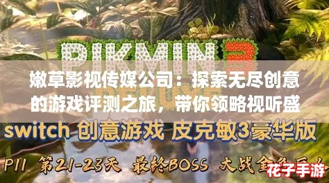 嫩草影视传媒公司：探索无尽创意的游戏评测之旅，带你领略视听盛宴！