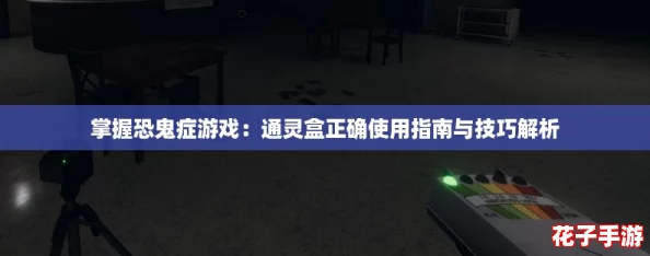 掌握恐鬼症游戏：通灵盒正确使用指南与技巧解析