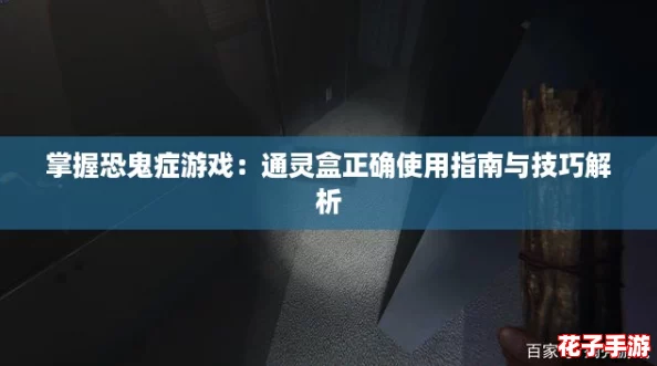 掌握恐鬼症游戏：通灵盒正确使用指南与技巧解析