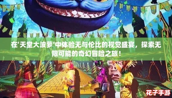 在‘天堂大波萝’中体验无与伦比的视觉盛宴，探索无限可能的奇幻冒险之旅！