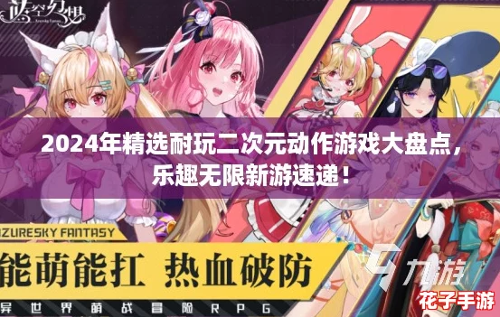 2024年精选耐玩二次元动作游戏大盘点，乐趣无限新游速递！