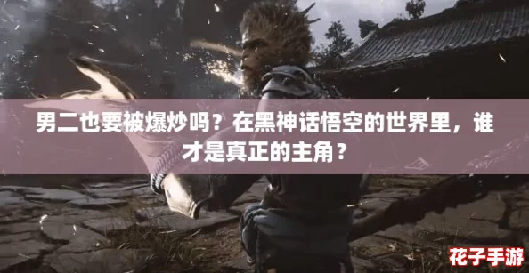 男二也要被爆炒吗？在黑神话悟空的世界里，谁才是真正的主角？