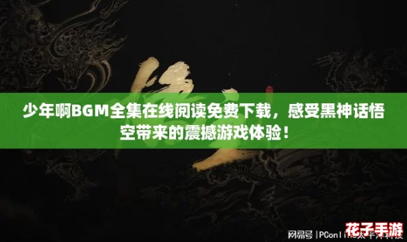 少年啊BGM全集在线阅读免费下载,感受黑神话悟空带来的震撼游戏体验! 少年啊BGM全集在线阅读免费下载,感受黑神话悟空带来的震撼游戏体验!