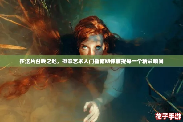 在这片召唤之地，摄影艺术入门指南助你捕捉每一个精彩瞬间