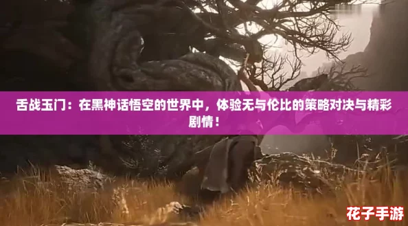舌战玉门：在黑神话悟空的世界中，体验无与伦比的策略对决与精彩剧情！