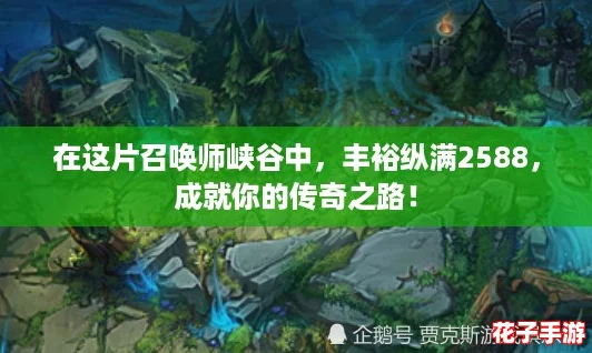 在这片召唤师峡谷中，丰裕纵满2588，成就你的传奇之路！