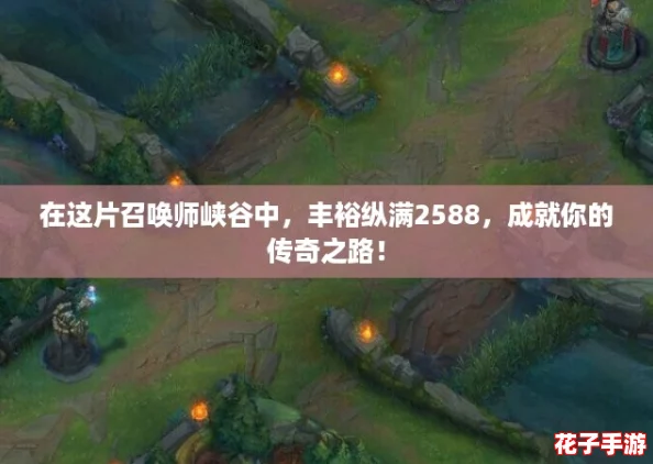在这片召唤师峡谷中，丰裕纵满2588，成就你的传奇之路！