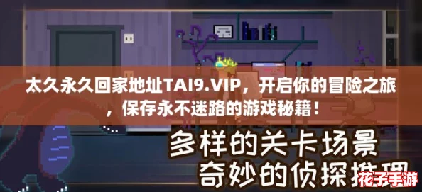 太久永久回家地址TAI9.VIP,开启你的冒险之旅,保存永不迷路的游戏秘籍! 太久永久回家地址TAI9.VIP,开启你的冒险之旅,保存永不迷路的游戏秘籍!