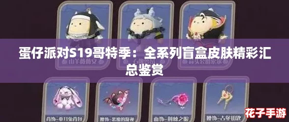 蛋仔派对S19哥特季:全系列盲盒皮肤精彩汇总鉴赏 蛋仔派对S19哥特季:全系列盲盒皮肤精彩汇总鉴赏