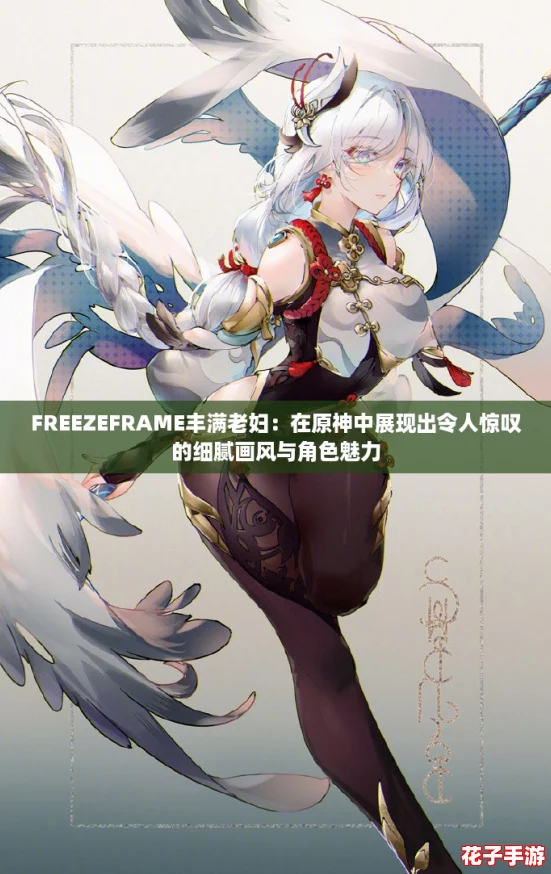 FREEZEFRAME丰满老妇：在原神中展现出令人惊叹的细腻画风与角色魅力