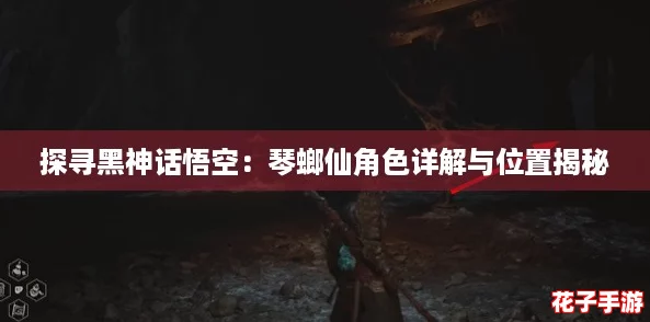 探寻黑神话悟空：琴螂仙角色详解与位置揭秘