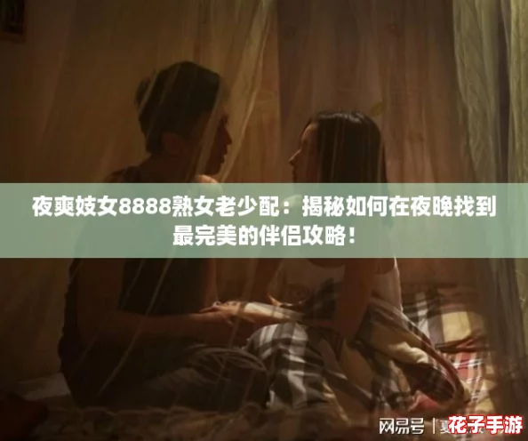 夜爽妓女8888熟女老少配:揭秘如何在夜晚找到最完美的伴侣攻略! 夜爽妓女8888熟女老少配:揭秘如何在夜晚找到最完美的伴侣攻略!
