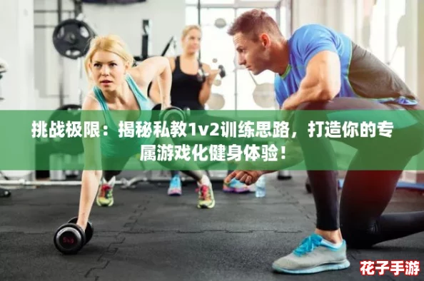 挑战极限：揭秘私教1v2训练思路，打造你的专属游戏化健身体验！