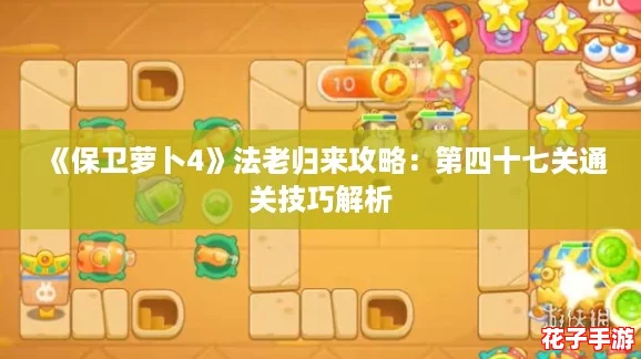 《保卫萝卜4》法老归来攻略：第四十七关通关技巧解析