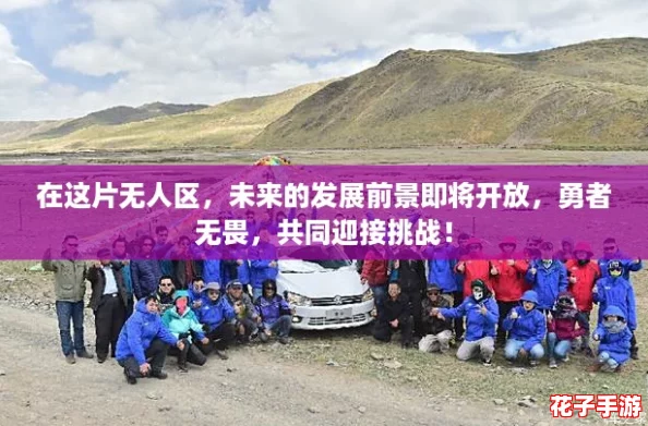 在这片无人区,未来的发展前景即将开放,勇者无畏,共同迎接挑战! 在这片无人区,未来的发展前景即将开放,勇者无畏,共同迎接挑战!