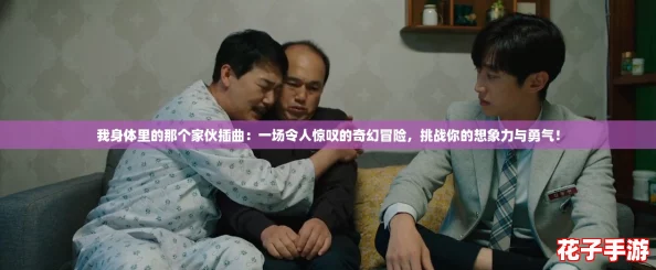 我身体里的那个家伙插曲：一场令人惊叹的奇幻冒险，挑战你的想象力与勇气！