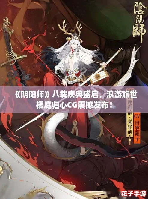 《阴阳师》八载庆典盛启，浪游旅世樱庭归心CG震撼发布！