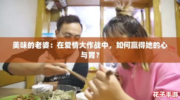 美味的老婆：在爱情大作战中，如何赢得她的心与胃？