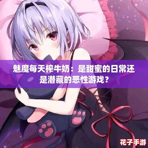 魅魔每天榨牛奶：是甜蜜的日常还是潜藏的恶性游戏？