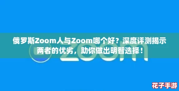 俄罗斯Zoom人与Zoom哪个好？深度评测揭示两者的优劣，助你做出明智选择！