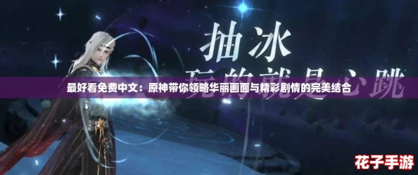 最好看免费中文：原神带你领略华丽画面与精彩剧情的完美结合