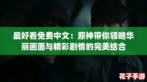 最好看免费中文：原神带你领略华丽画面与精彩剧情的完美结合