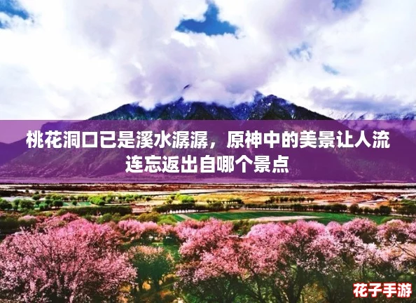 桃花洞口已是溪水潺潺，原神中的美景让人流连忘返出自哪个景点