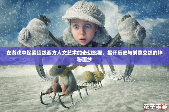 在游戏中探索顶级西方人文艺术的奇幻旅程，揭开历史与创意交织的神秘面纱