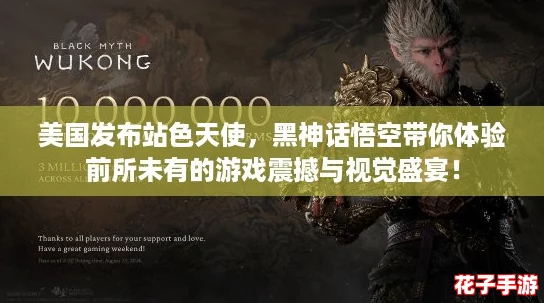 美国发布站色天使，黑神话悟空带你体验前所未有的游戏震撼与视觉盛宴！