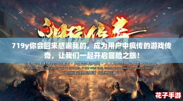 719y你会回来感谢我的，成为用户中疯传的游戏传奇，让我们一起开启冒险之旅！