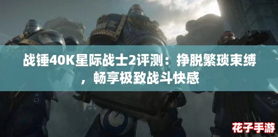 战锤40K星际战士2评测:挣脱繁琐束缚,畅享极致战斗快感 战锤40K星际战士2评测:挣脱繁琐束缚,畅享极致战斗快感