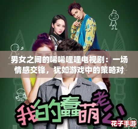 男女之间的唏唏哩哩电视剧:一场情感交锋,犹如游戏中的策略对决,让人欲罢不能! 男女之间的唏唏哩哩电视剧:一场情感交锋,犹如游戏中的策略对决,让人欲罢不能!