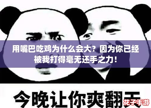 用嘴巴吃鸡为什么会大？因为你已经被我打得毫无还手之力！