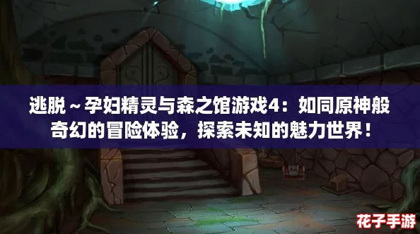 逃脱～孕妇精灵与森之馆游戏4：如同原神般奇幻的冒险体验，探索未知的魅力世界！