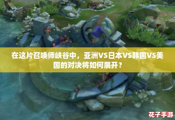 在这片召唤师峡谷中,亚洲VS日本VS韩国VS美国的对决将如何展开? 在这片召唤师峡谷中,亚洲VS日本VS韩国VS美国的对决将如何展开?