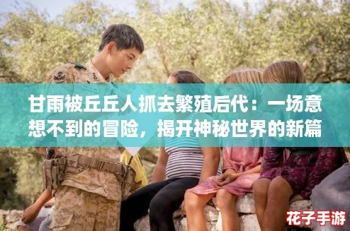 甘雨被丘丘人抓去繁殖后代：一场意想不到的冒险，揭开神秘世界的新篇章！