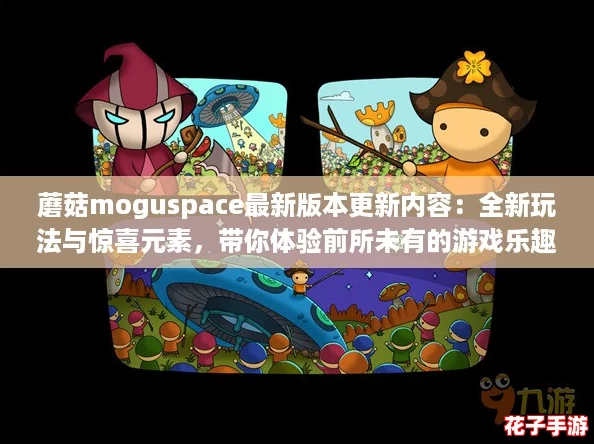 蘑菇moguspace最新版本更新内容：全新玩法与惊喜元素，带你体验前所未有的游戏乐趣！