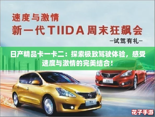 日产精品卡一卡二：探索极致驾驶体验，感受速度与激情的完美结合！