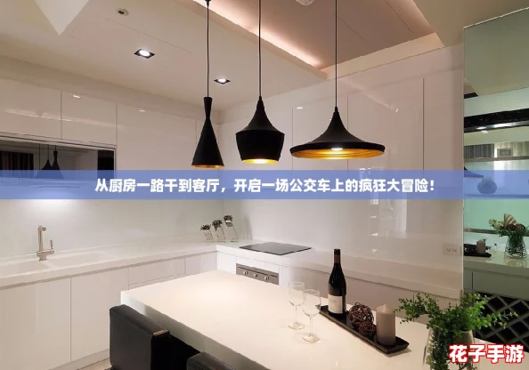 从厨房一路干到客厅，开启一场公交车上的疯狂大冒险！