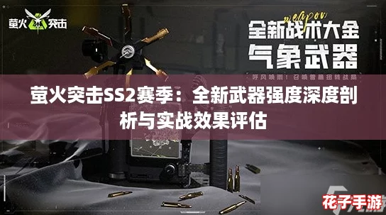 萤火突击SS2赛季:全新武器强度深度剖析与实战效果评估 萤火突击SS2赛季:全新武器强度深度剖析与实战效果评估