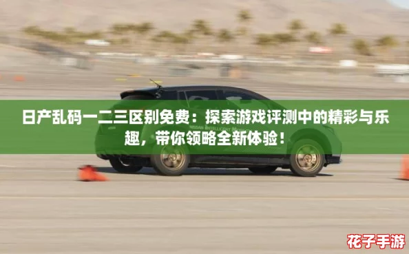 日产乱码一二三区别免费:探索游戏评测中的精彩与乐趣,带你领略全新体验! 日产乱码一二三区别免费:探索游戏评测中的精彩与乐趣,带你领略全新体验!