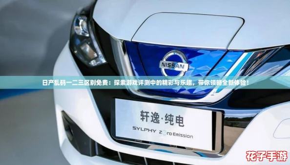 日产乱码一二三区别免费：探索游戏评测中的精彩与乐趣，带你领略全新体验！