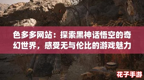 色多多网站：探索黑神话悟空的奇幻世界，感受无与伦比的游戏魅力！
